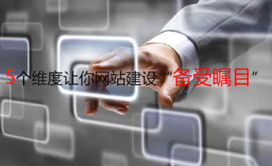 5個(gè)維度讓你網(wǎng)站建設(shè)“備受矚目”